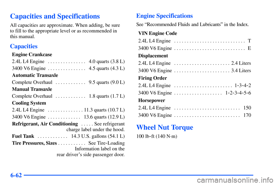 Oldsmobile Alero 2001 Owners Manuals 6-62
Capacities and Specifications
All capacities are approximate. When adding, be sure
to fill to the appropriate level or as recommended in
this manual.
Capacities
Engine Crankcase
2.4L L4 Engine Oldsmobile Alero 2001 Owners Manuals 6-62
Capacities and Specifications
All capacities are approximate. When adding, be sure
to fill to the appropriate level or as recommended in
this manual.
Capacities
Engine Crankcase
2.4L L4 Engine