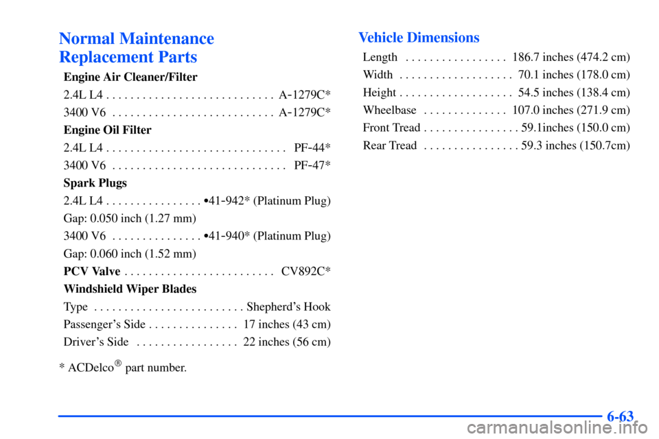 Oldsmobile Alero 2001  Owners Manuals 6-63
Normal Maintenance 
Replacement Parts
Engine Air Cleaner/Filter
2.4L L4 A
-1279C* . . . . . . . . . . . . . . . . . . . . . . . . . . . . 
3400 V6 A
-1279C* . . . . . . . . . . . . . . . . . . . 