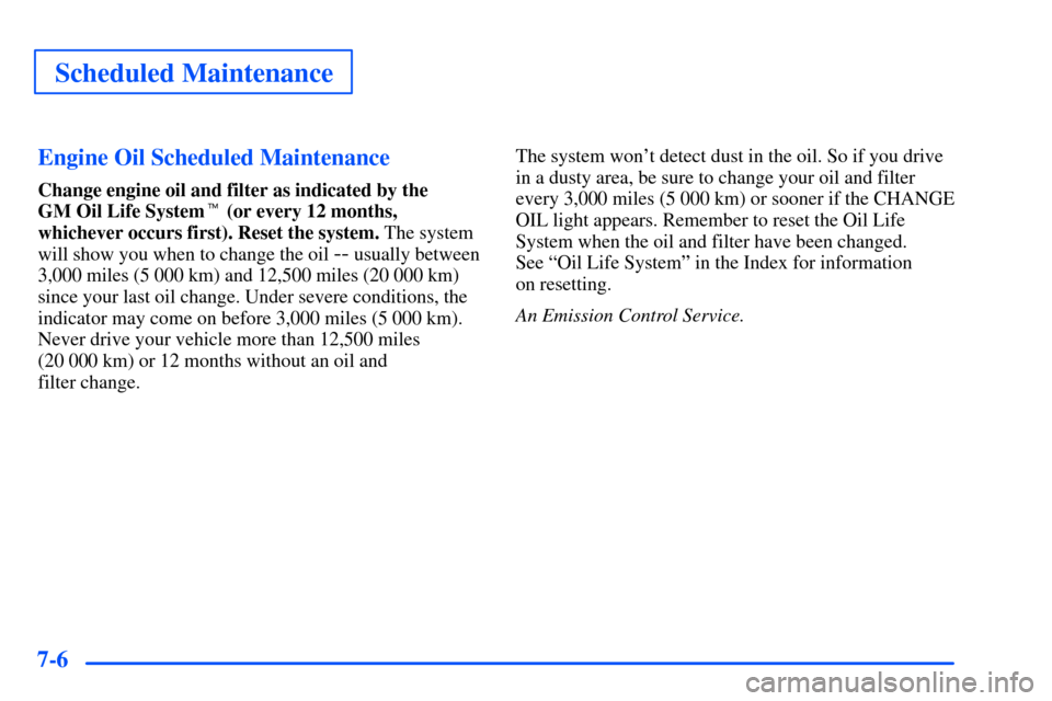 Oldsmobile Alero 2001  Owners Manuals Scheduled Maintenance
7-6Engine Oil Scheduled Maintenance
Change engine oil and filter as indicated by the 
GM Oil Life System (or every 12 months,
whichever occurs first). Reset the system. The syst
