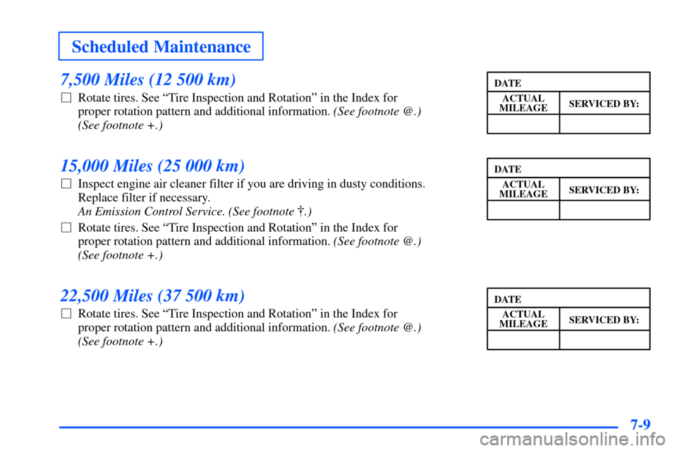 Oldsmobile Alero 2001  Owners Manuals Scheduled Maintenance
7-9
7,500 Miles (12 500 km)
Rotate tires. See ªTire Inspection and Rotationº in the Index for 
proper rotation pattern and additional information. (See footnote @.) 
(See foot