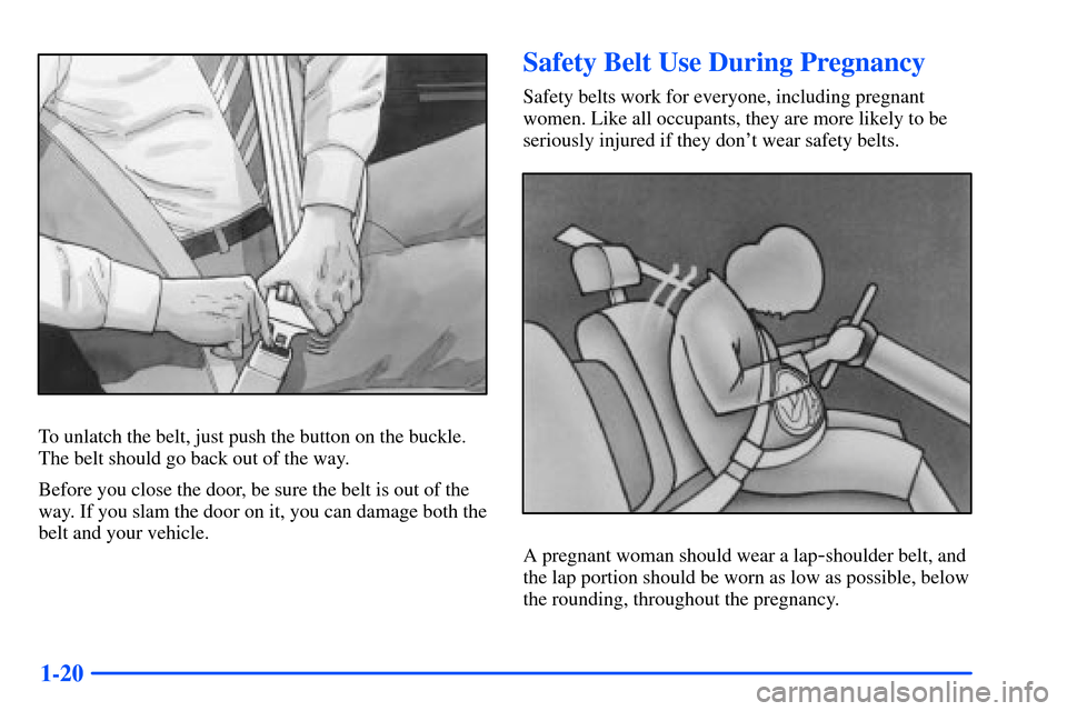 Oldsmobile Alero 2001 Owners Manuals 1-20
To unlatch the belt, just push the button on the buckle.
The belt should go back out of the way.
Before you close the door, be sure the belt is out of the
way. If you slam the door on it, you can Oldsmobile Alero 2001 Owners Manuals 1-20
To unlatch the belt, just push the button on the buckle.
The belt should go back out of the way.
Before you close the door, be sure the belt is out of the
way. If you slam the door on it, you can
