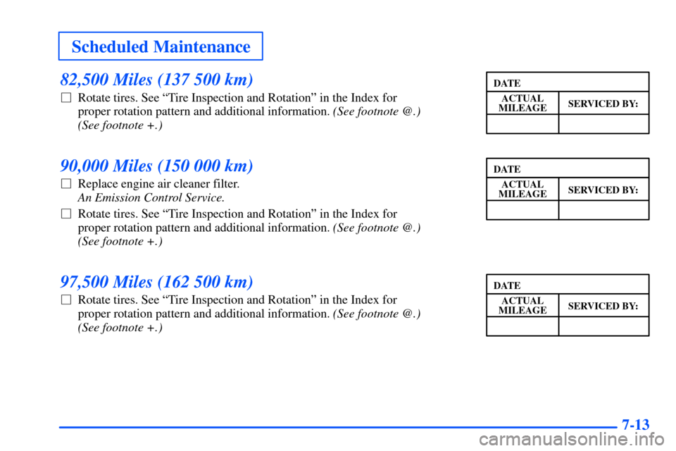 Oldsmobile Alero 2001  Owners Manuals Scheduled Maintenance
7-13
82,500 Miles (137 500 km)
Rotate tires. See ªTire Inspection and Rotationº in the Index for 
proper rotation pattern and additional information. (See footnote @.) 
(See f