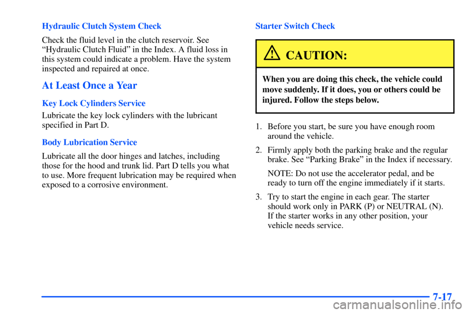 Oldsmobile Alero 2001  Owners Manuals 7-17
Hydraulic Clutch System Check
Check the fluid level in the clutch reservoir. See
ªHydraulic Clutch Fluidº in the Index. A fluid loss in
this system could indicate a problem. Have the system
ins