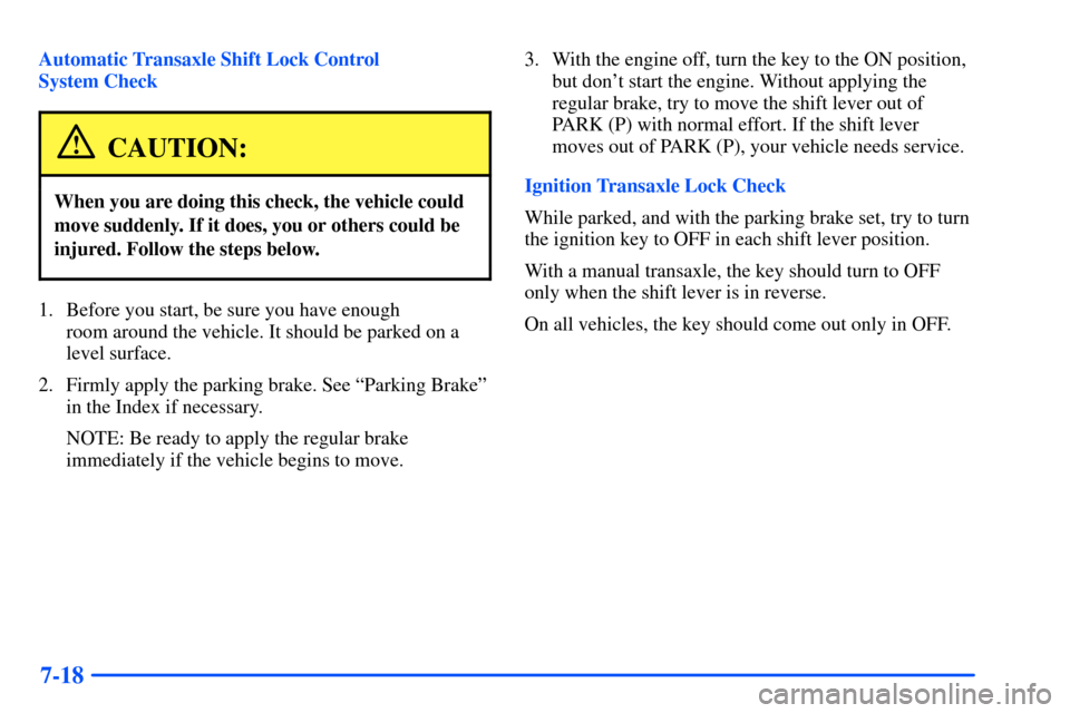 Oldsmobile Alero 2001  Owners Manuals 7-18
Automatic Transaxle Shift Lock Control 
System Check
CAUTION:
When you are doing this check, the vehicle could
move suddenly. If it does, you or others could be
injured. Follow the steps below.
1