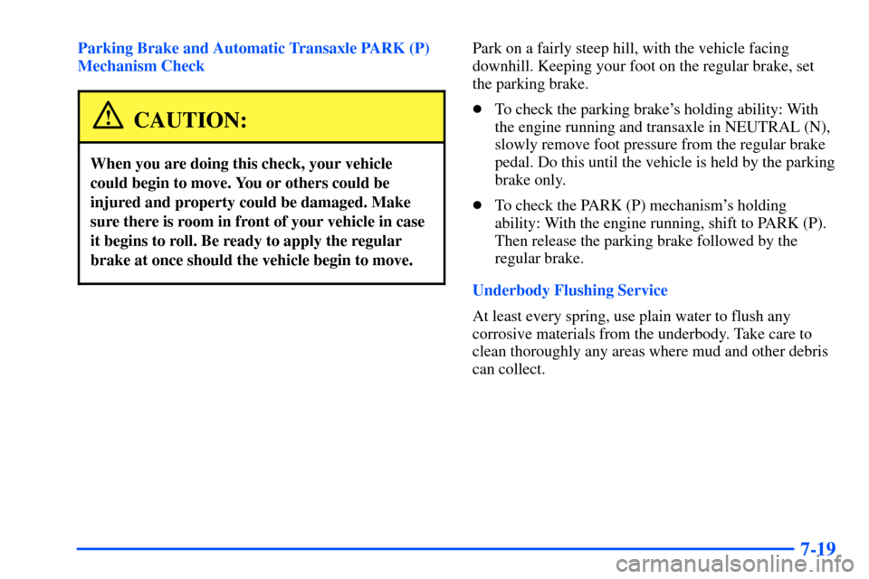 Oldsmobile Alero 2001  Owners Manuals 7-19
Parking Brake and Automatic Transaxle PARK (P)
Mechanism Check
CAUTION:
When you are doing this check, your vehicle
could begin to move. You or others could be
injured and property could be damag