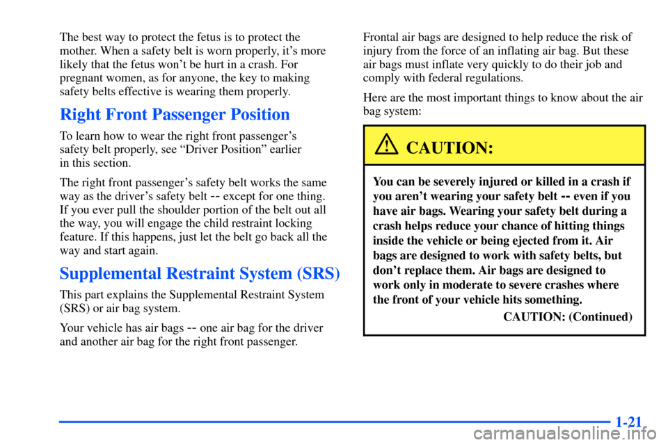 Oldsmobile Alero 2001 s Owners Guide 1-21
The best way to protect the fetus is to protect the
mother. When a safety belt is worn properly, its more
likely that the fetus wont be hurt in a crash. For
pregnant women, as for anyone, the k Oldsmobile Alero 2001 s Owners Guide 1-21
The best way to protect the fetus is to protect the
mother. When a safety belt is worn properly, its more
likely that the fetus wont be hurt in a crash. For
pregnant women, as for anyone, the k