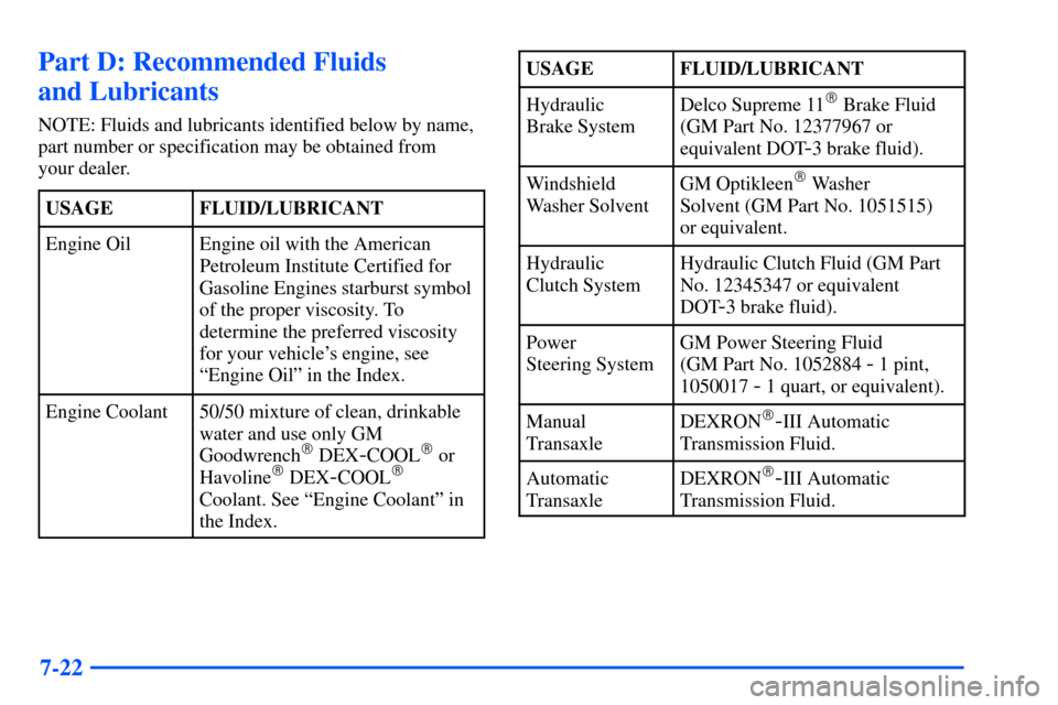 Oldsmobile Alero 2001 Owners Manuals 7-22
Part D: Recommended Fluids
and Lubricants
NOTE: Fluids and lubricants identified below by name,
part number or specification may be obtained from
your dealer.
USAGE
FLUID/LUBRICANT
Engine OilEn Oldsmobile Alero 2001 Owners Manuals 7-22
Part D: Recommended Fluids
and Lubricants
NOTE: Fluids and lubricants identified below by name,
part number or specification may be obtained from
your dealer.
USAGE
FLUID/LUBRICANT
Engine OilEn