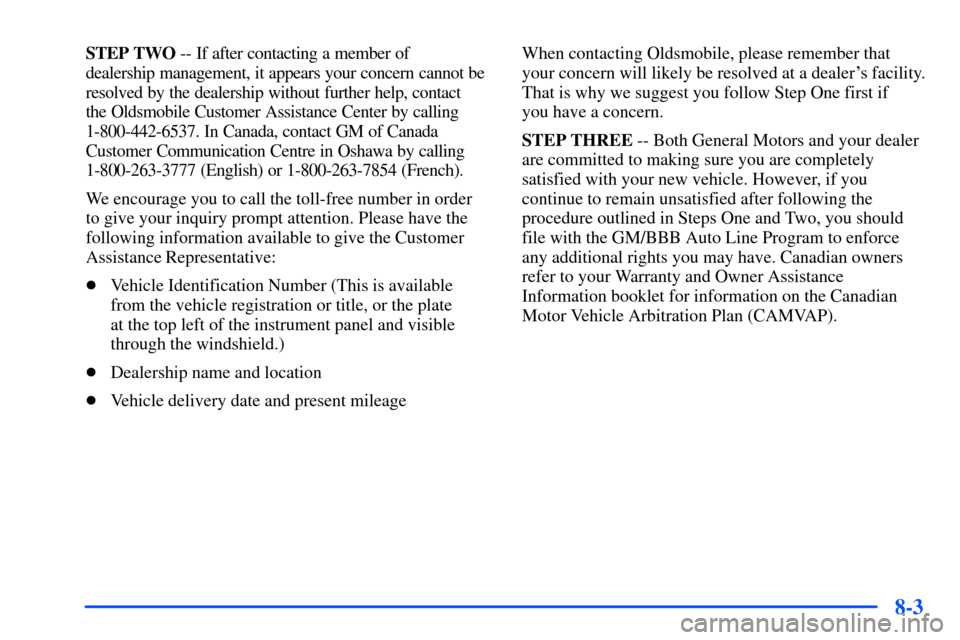 Oldsmobile Alero 2001  Owners Manuals 8-3
STEP TWO -- If after contacting a member of 
dealership management, it appears your concern cannot be
resolved by the dealership without further help, contact 
the Oldsmobile Customer Assistance C
