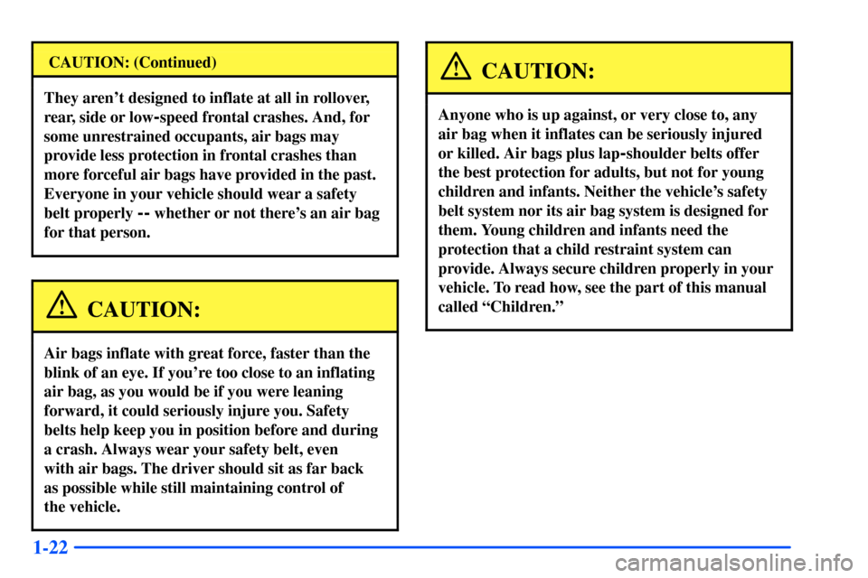 Oldsmobile Alero 2001  Owners Manuals 1-22
CAUTION: (Continued)
They arent designed to inflate at all in rollover,
rear, side or low
-speed frontal crashes. And, for
some unrestrained occupants, air bags may
provide less protection in fr