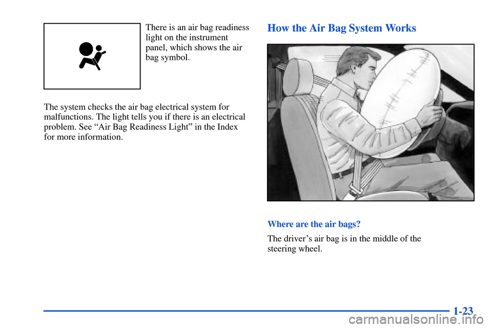 Oldsmobile Alero 2001  Owners Manuals 1-23
There is an air bag readiness
light on the instrument
panel, which shows the air
bag symbol.
The system checks the air bag electrical system for
malfunctions. The light tells you if there is an e