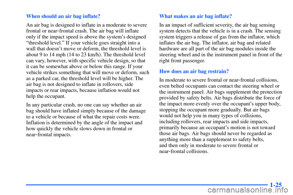 Oldsmobile Alero 2001  Owners Manuals 1-25
When should an air bag inflate?
An air bag is designed to inflate in a moderate to severe
frontal or near
-frontal crash. The air bag will inflate
only if the impact speed is above the systems d