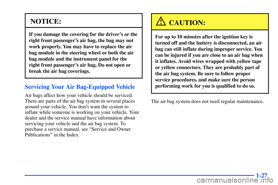 Oldsmobile Alero 2001  Owners Manuals 1-27
NOTICE:
If you damage the covering for the drivers or the
right front passengers air bag, the bag may not
work properly. You may have to replace the air
bag module in the steering wheel or both