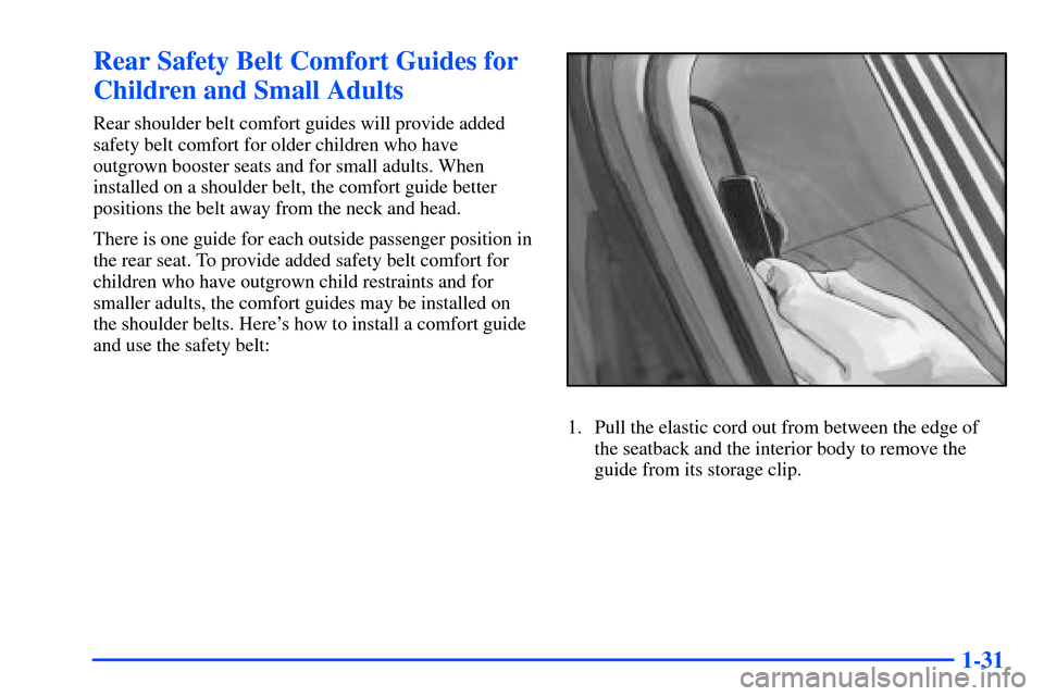 Oldsmobile Alero 2001  s Service Manual 1-31
Rear Safety Belt Comfort Guides for
Children and Small Adults
Rear shoulder belt comfort guides will provide added
safety belt comfort for older children who have
outgrown booster seats and for s