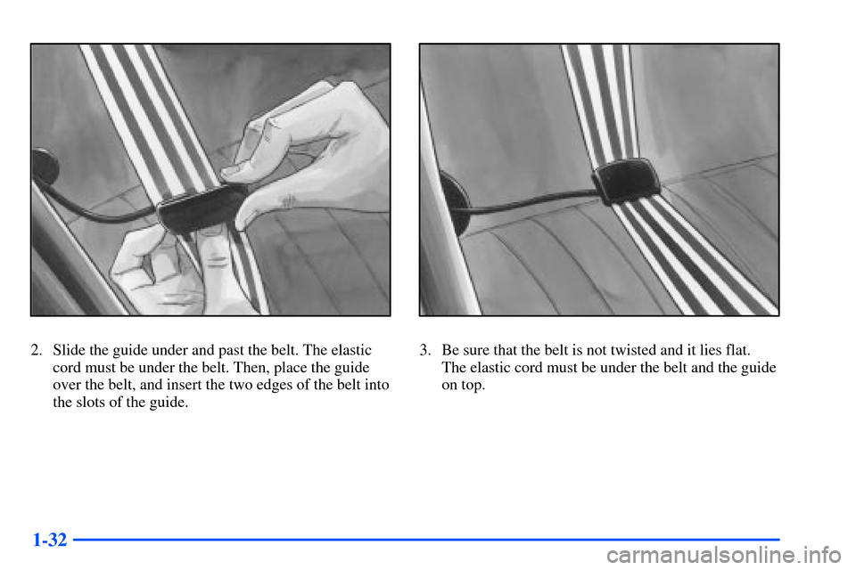 Oldsmobile Alero 2001  s Service Manual 1-32
2. Slide the guide under and past the belt. The elastic
cord must be under the belt. Then, place the guide
over the belt, and insert the two edges of the belt into
the slots of the guide.3. Be su