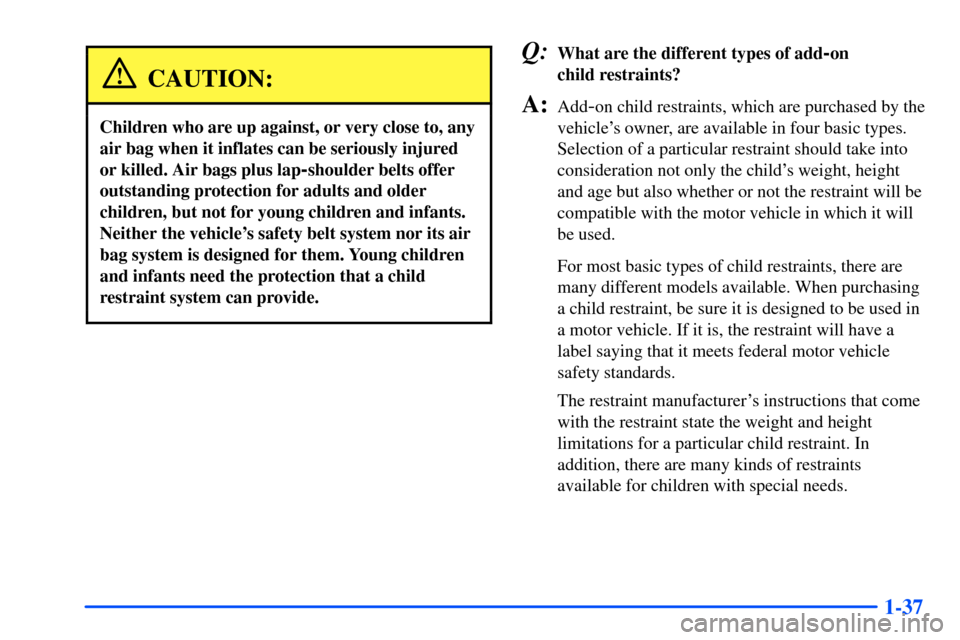 Oldsmobile Alero 2001 s Service Manual 1-37
CAUTION:
Children who are up against, or very close to, any
air bag when it inflates can be seriously injured
or killed. Air bags plus lap
-shoulder belts offer
outstanding protection for adults Oldsmobile Alero 2001 s Service Manual 1-37
CAUTION:
Children who are up against, or very close to, any
air bag when it inflates can be seriously injured
or killed. Air bags plus lap
-shoulder belts offer
outstanding protection for adults