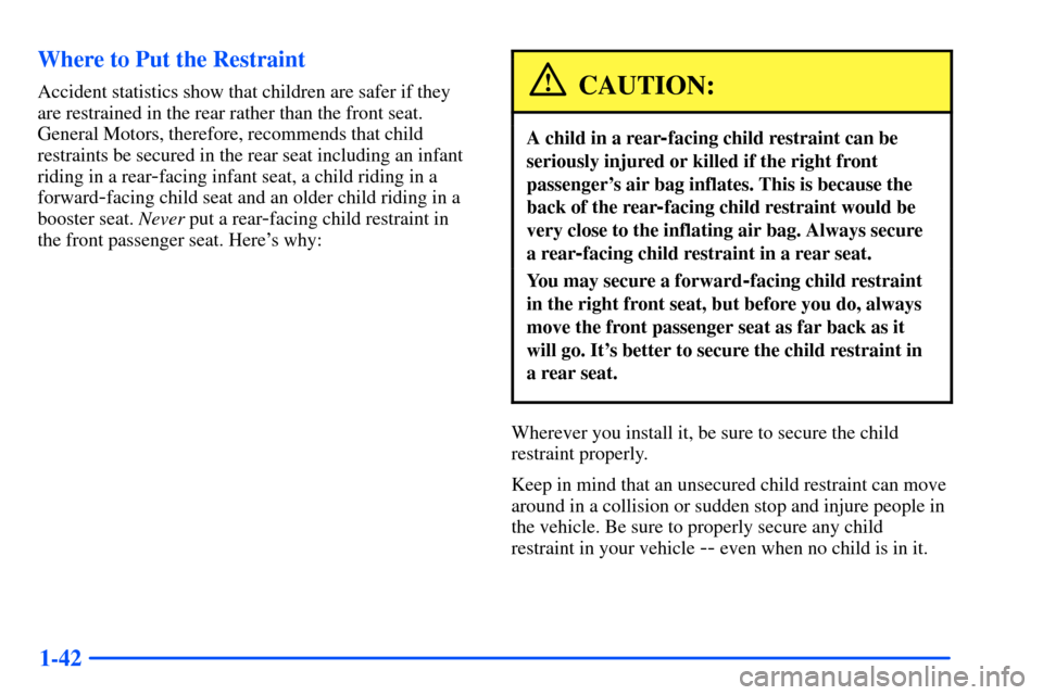 Oldsmobile Alero 2001  s Workshop Manual 1-42 Where to Put the Restraint
Accident statistics show that children are safer if they
are restrained in the rear rather than the front seat.
General Motors, therefore, recommends that child
restrai