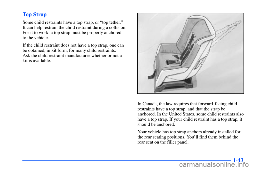 Oldsmobile Alero 2001  s Workshop Manual 1-43 Top Strap
Some child restraints have a top strap, or ªtop tether.º 
It can help restrain the child restraint during a collision.
For it to work, a top strap must be properly anchored 
to the ve