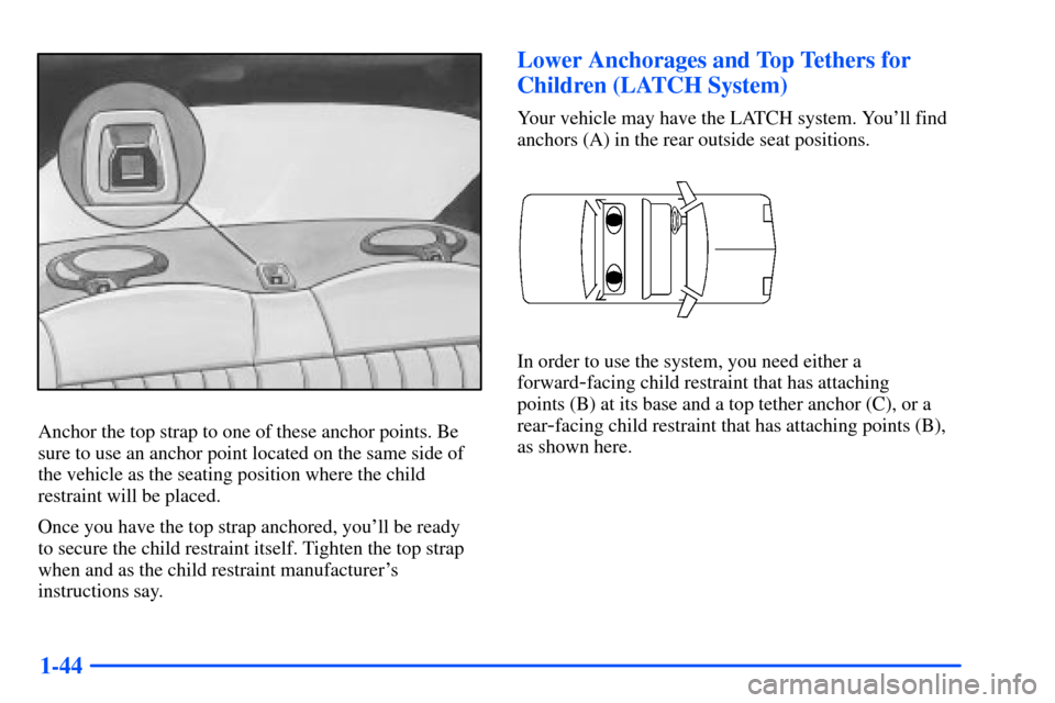 Oldsmobile Alero 2001 Owners Manuals 1-44
Anchor the top strap to one of these anchor points. Be
sure to use an anchor point located on the same side of
the vehicle as the seating position where the child
restraint will be placed.
Once y Oldsmobile Alero 2001 Owners Manuals 1-44
Anchor the top strap to one of these anchor points. Be
sure to use an anchor point located on the same side of
the vehicle as the seating position where the child
restraint will be placed.
Once y