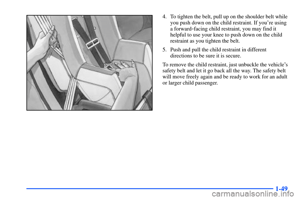 Oldsmobile Alero 2001 s Repair Manual 1-49
4. To tighten the belt, pull up on the shoulder belt while
you push down on the child restraint. If youre using
a forward
-facing child restraint, you may find it
helpful to use your knee to pus Oldsmobile Alero 2001 s Repair Manual 1-49
4. To tighten the belt, pull up on the shoulder belt while
you push down on the child restraint. If youre using
a forward
-facing child restraint, you may find it
helpful to use your knee to pus