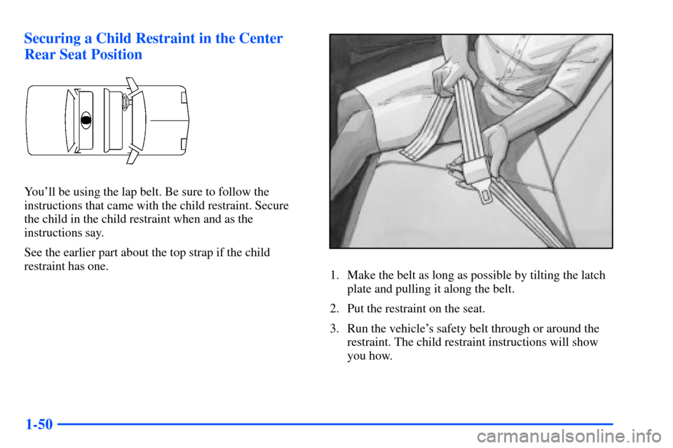 Oldsmobile Alero 2001 s Repair Manual 1-50 Securing a Child Restraint in the Center
Rear Seat Position
Youll be using the lap belt. Be sure to follow the
instructions that came with the child restraint. Secure
the child in the child res Oldsmobile Alero 2001 s Repair Manual 1-50 Securing a Child Restraint in the Center
Rear Seat Position
Youll be using the lap belt. Be sure to follow the
instructions that came with the child restraint. Secure
the child in the child res