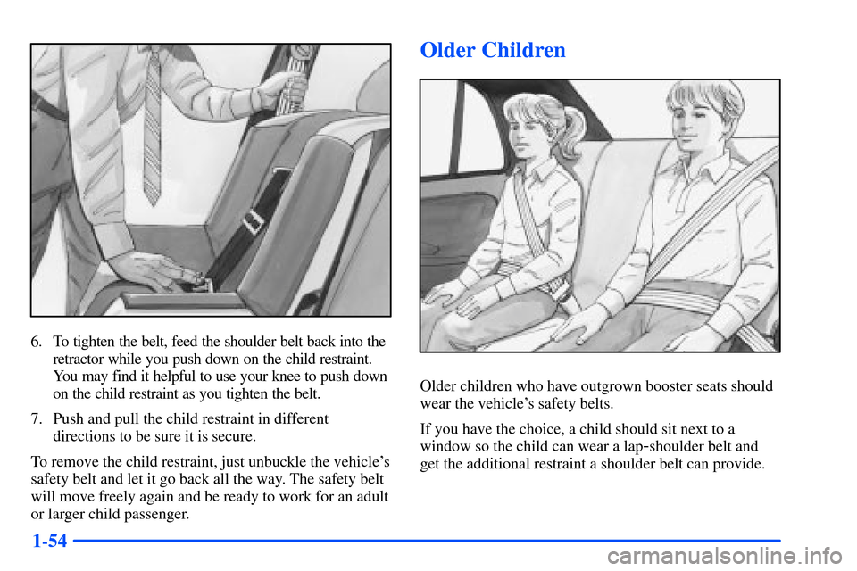 Oldsmobile Alero 2001  Owners Manuals 1-54
6. To tighten the belt, feed the shoulder belt back into the
retractor while you push down on the child restraint.
You may find it helpful to use your knee to push down
on the child restraint as 