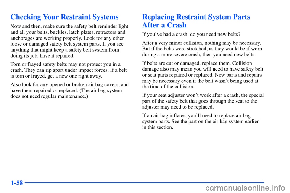 Oldsmobile Alero 2001 s Repair Manual 1-58
Checking Your Restraint Systems
Now and then, make sure the safety belt reminder light
and all your belts, buckles, latch plates, retractors and
anchorages are working properly. Look for any othe Oldsmobile Alero 2001 s Repair Manual 1-58
Checking Your Restraint Systems
Now and then, make sure the safety belt reminder light
and all your belts, buckles, latch plates, retractors and
anchorages are working properly. Look for any othe