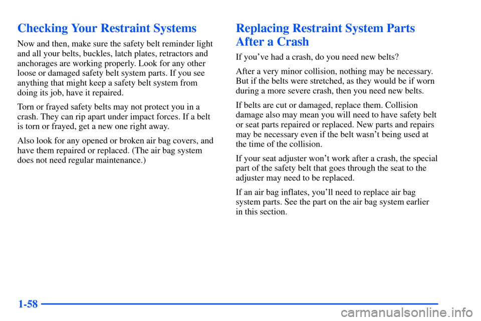 Oldsmobile Alero 2001  Owners Manuals 1-58
Checking Your Restraint Systems
Now and then, make sure the safety belt reminder light
and all your belts, buckles, latch plates, retractors and
anchorages are working properly. Look for any othe