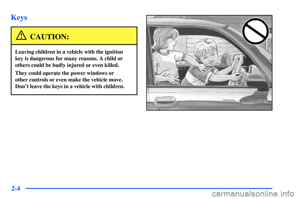 Oldsmobile Alero 2001  Owners Manuals 2-4
Keys
CAUTION:
Leaving children in a vehicle with the ignition
key is dangerous for many reasons. A child or
others could be badly injured or even killed.
They could operate the power windows or 
o