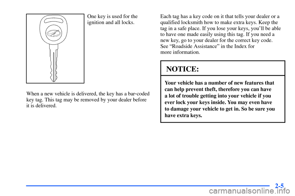 Oldsmobile Alero 2001  Owners Manuals 2-5
One key is used for the
ignition and all locks.
When a new vehicle is delivered, the key has a bar
-coded
key tag. This tag may be removed by your dealer before
it is delivered.Each tag has a key 