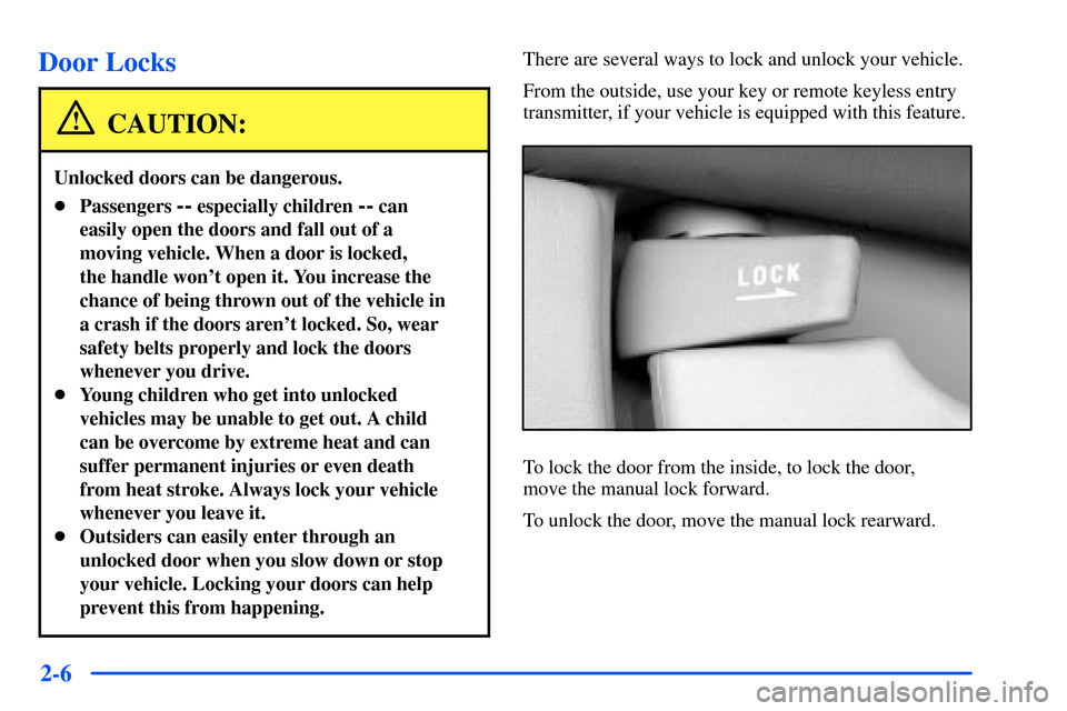 Oldsmobile Alero 2001  Owners Manuals 2-6
Door Locks
CAUTION:
Unlocked doors can be dangerous.
Passengers -- especially children -- can
easily open the doors and fall out of a
moving vehicle. When a door is locked, 
the handle wont open