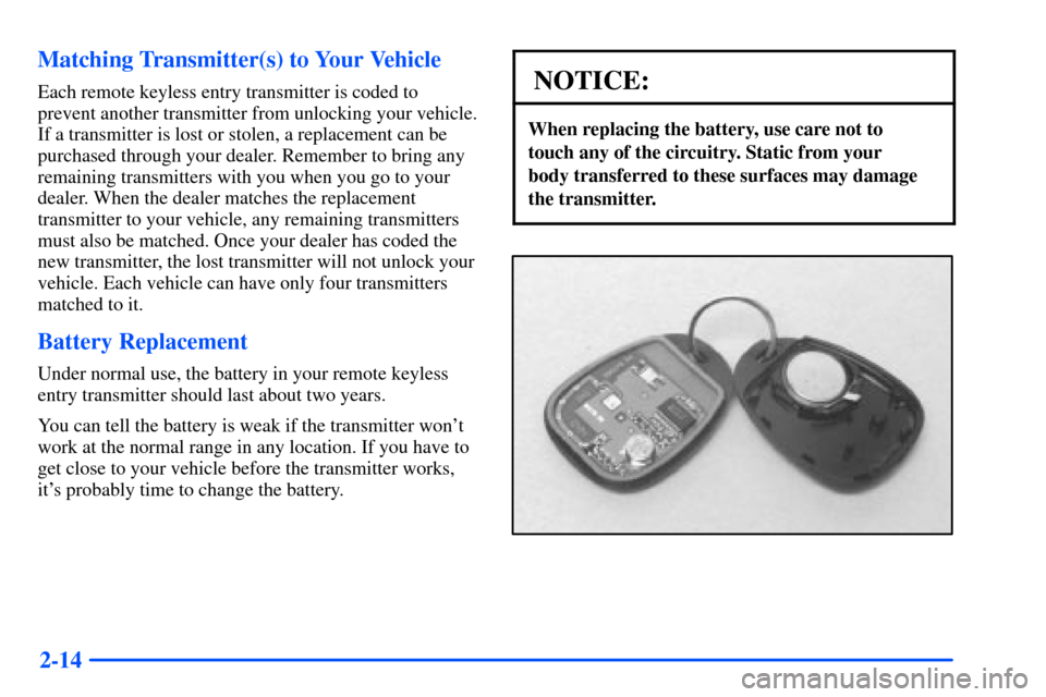 Oldsmobile Alero 2001  s Manual Online 2-14 Matching Transmitter(s) to Your Vehicle
Each remote keyless entry transmitter is coded to
prevent another transmitter from unlocking your vehicle.
If a transmitter is lost or stolen, a replacemen