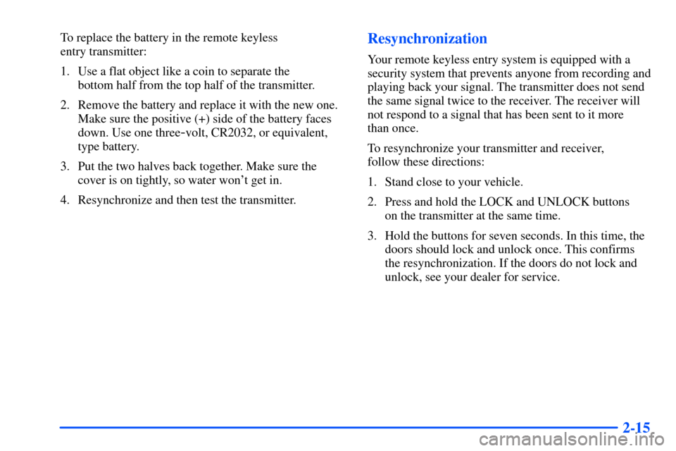 Oldsmobile Alero 2001  s Manual Online 2-15
To replace the battery in the remote keyless 
entry transmitter:
1. Use a flat object like a coin to separate the 
bottom half from the top half of the transmitter.
2. Remove the battery and repl