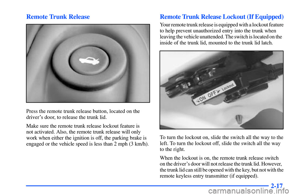 Oldsmobile Alero 2001  Owners Manuals 2-17 Remote Trunk Release
Press the remote trunk release button, located on the
drivers door, to release the trunk lid.
Make sure the remote trunk release lockout feature is 
not activated. Also, the