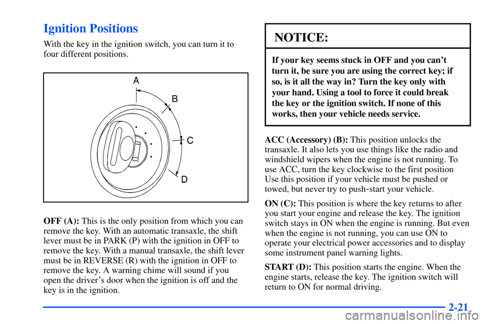 Oldsmobile Alero 2001  Owners Manuals 2-21
Ignition Positions
With the key in the ignition switch, you can turn it to
four different positions.
OFF (A): This is the only position from which you can
remove the key. With an automatic transa