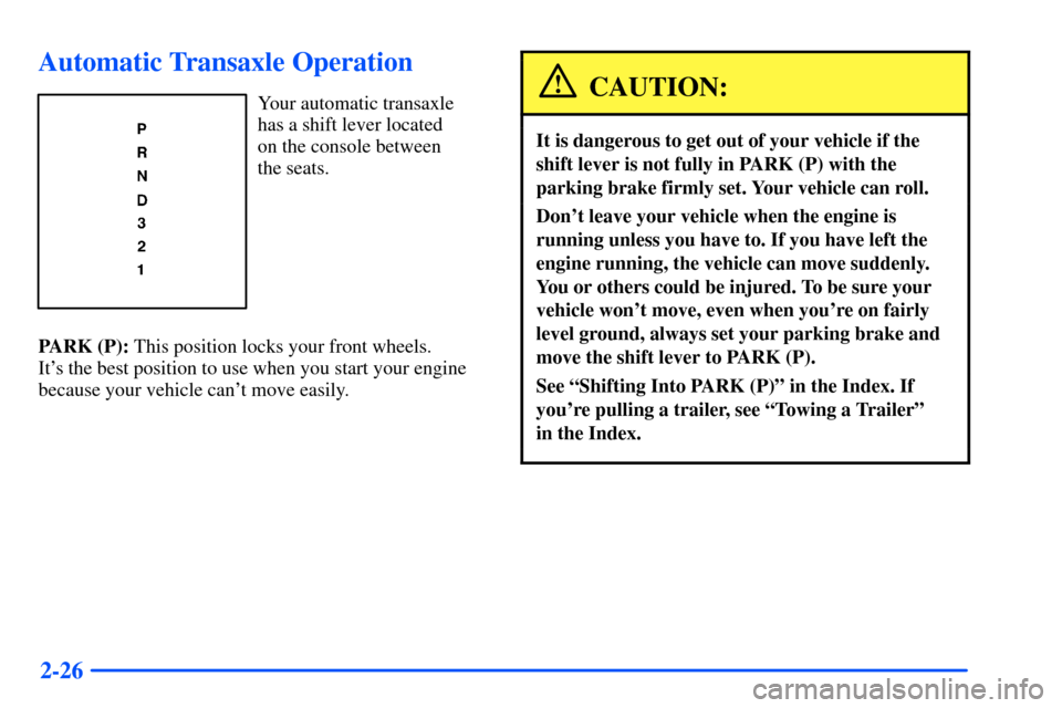 Oldsmobile Alero 2001 Owners Manuals 2-26
Automatic Transaxle Operation
Your automatic transaxle
has a shift lever located
on the console between
the seats.
PARK (P): This position locks your front wheels.
Its the best position to us Oldsmobile Alero 2001 Owners Manuals 2-26
Automatic Transaxle Operation
Your automatic transaxle
has a shift lever located
on the console between
the seats.
PARK (P): This position locks your front wheels.
Its the best position to us
