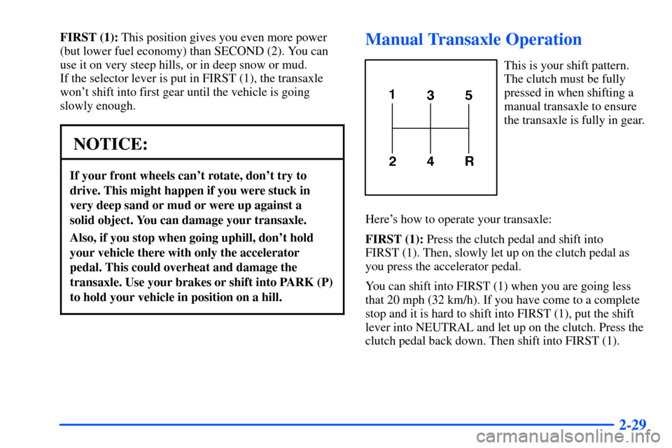 Oldsmobile Alero 2001  s Owners Manual 2-29
FIRST (1): This position gives you even more power
(but lower fuel economy) than SECOND (2). You can
use it on very steep hills, or in deep snow or mud. 
If the selector lever is put in FIRST (1)