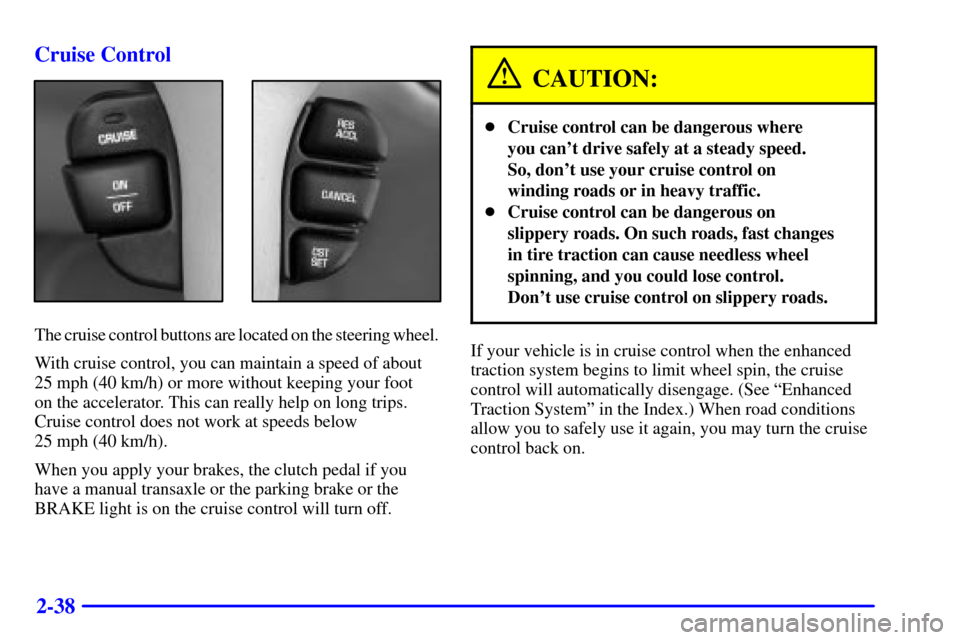 Oldsmobile Alero 2000  Owners Manuals 2-38 Cruise Control
The cruise control buttons are located on the steering wheel.
With cruise control, you can maintain a speed of about
25 mph (40 km/h) or more without keeping your foot 
on the acce