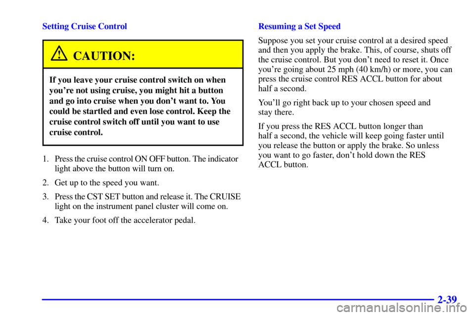 Oldsmobile Alero 2000  Owners Manuals 2-39
Setting Cruise Control
CAUTION:
If you leave your cruise control switch on when
youre not using cruise, you might hit a button
and go into cruise when you dont want to. You
could be startled an