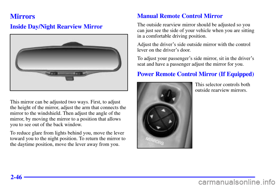 Oldsmobile Alero 2000 Owners Manuals 2-46
Mirrors
Inside Day/Night Rearview Mirror
This mirror can be adjusted two ways. First, to adjust
the height of the mirror, adjust the arm that connects the
mirror to the windshield. Then adjust th Oldsmobile Alero 2000 Owners Manuals 2-46
Mirrors
Inside Day/Night Rearview Mirror
This mirror can be adjusted two ways. First, to adjust
the height of the mirror, adjust the arm that connects the
mirror to the windshield. Then adjust th