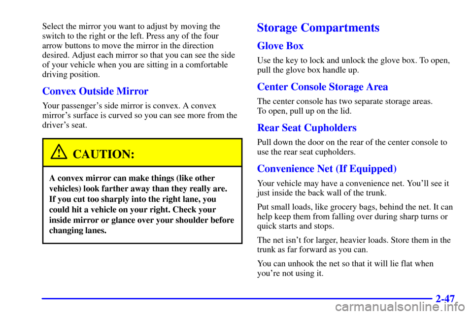 Oldsmobile Alero 2000  Owners Manuals 2-47
Select the mirror you want to adjust by moving the
switch to the right or the left. Press any of the four 
arrow buttons to move the mirror in the direction
desired. Adjust each mirror so that yo