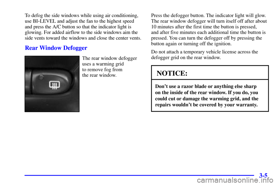 Oldsmobile Alero 2000  Owners Manuals 3-5
To defog the side windows while using air conditioning,
use BI
-LEVEL and adjust the fan to the highest speed
and press the A/C button so that the indicator light is
glowing. For added airflow to 