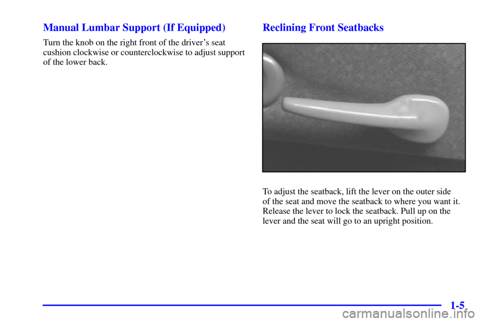 Oldsmobile Alero 2000  Owners Manuals 1-5 Manual Lumbar Support (If Equipped)
Turn the knob on the right front of the drivers seat
cushion clockwise or counterclockwise to adjust support
of the lower back.
Reclining Front Seatbacks
To ad