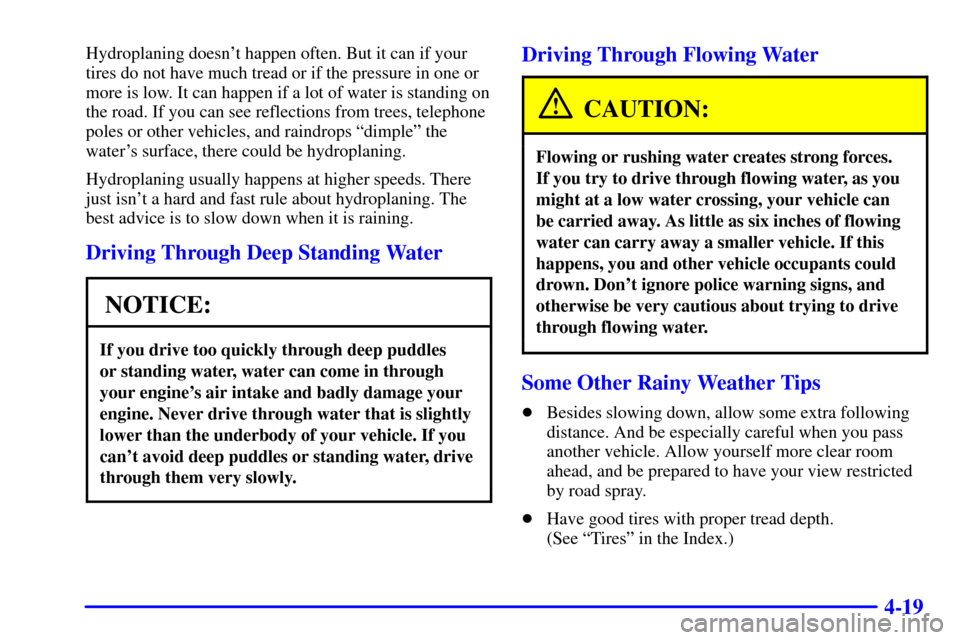 Oldsmobile Alero 2000  Owners Manuals 4-19
Hydroplaning doesnt happen often. But it can if your
tires do not have much tread or if the pressure in one or
more is low. It can happen if a lot of water is standing on
the road. If you can se