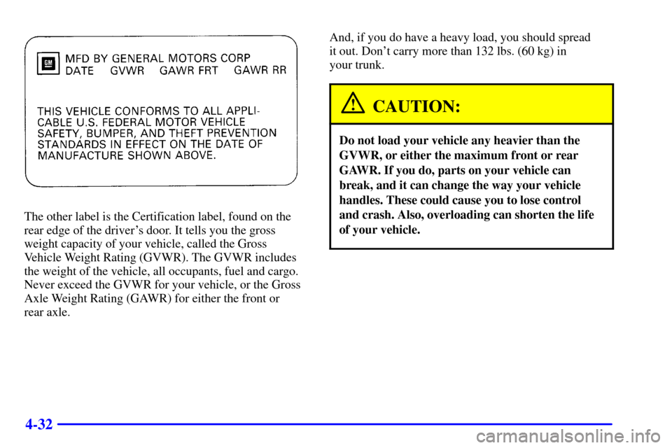 Oldsmobile Alero 2000  Owners Manuals 4-32
The other label is the Certification label, found on the
rear edge of the drivers door. It tells you the gross
weight capacity of your vehicle, called the Gross
Vehicle Weight Rating (GVWR). The