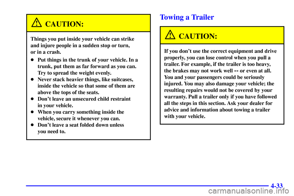 Oldsmobile Alero 2000  Owners Manuals 4-33
CAUTION:
Things you put inside your vehicle can strike 
and injure people in a sudden stop or turn, 
or in a crash.
Put things in the trunk of your vehicle. In a
trunk, put them as far forward a