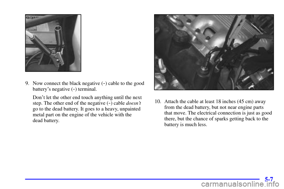 Oldsmobile Alero 2000  Owners Manuals 5-7
9. Now connect the black negative (-) cable to the good
batterys negative (
-) terminal.
Dont let the other end touch anything until the next
step. The other end of the negative (
-) cable doesn