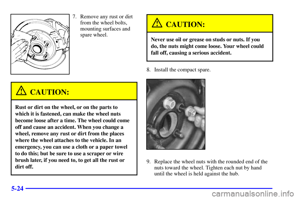 Oldsmobile Alero 2000  Owners Manuals 5-24
7. Remove any rust or dirt
from the wheel bolts,
mounting surfaces and
spare wheel.
CAUTION:
Rust or dirt on the wheel, or on the parts to
which it is fastened, can make the wheel nuts
become loo