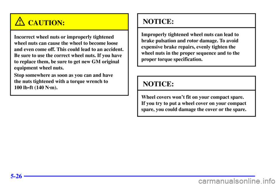 Oldsmobile Alero 2000  Owners Manuals 5-26
CAUTION:
Incorrect wheel nuts or improperly tightened
wheel nuts can cause the wheel to become loose
and even come off. This could lead to an accident.
Be sure to use the correct wheel nuts. If y