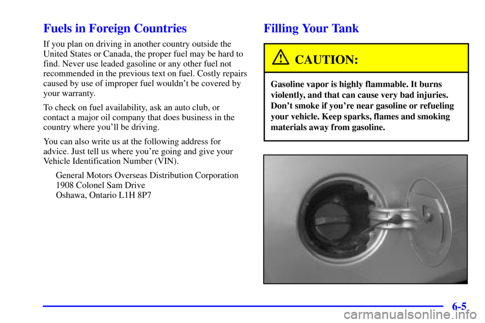 Oldsmobile Alero 2000  Owners Manuals 6-5
Fuels in Foreign Countries
If you plan on driving in another country outside the
United States or Canada, the proper fuel may be hard to
find. Never use leaded gasoline or any other fuel not
recom