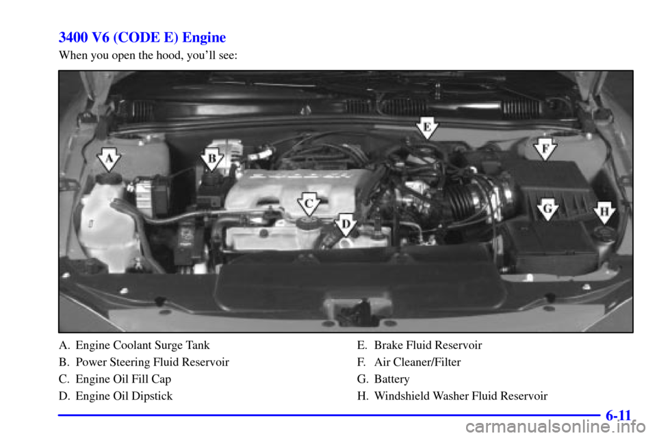 Oldsmobile Alero 2000  Owners Manuals 6-11 3400 V6 (CODE E) Engine
When you open the hood, youll see:
A. Engine Coolant Surge Tank
B. Power Steering Fluid Reservoir
C. Engine Oil Fill Cap
D. Engine Oil DipstickE. Brake Fluid Reservoir
F.